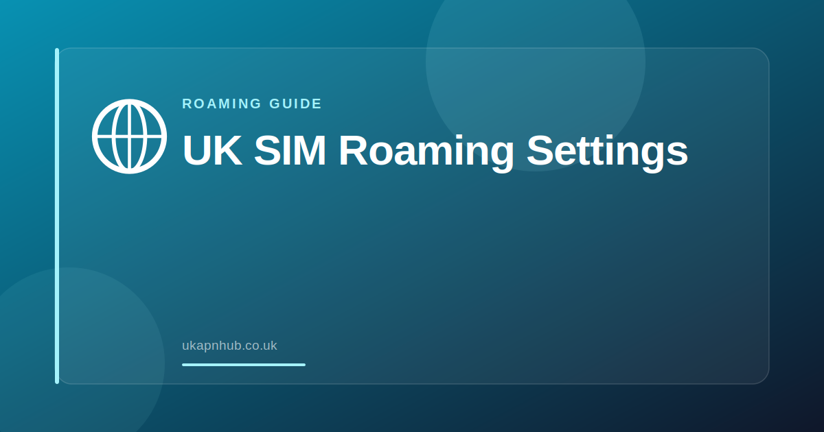 UK SIM Roaming Settings — UK APN Hub guide