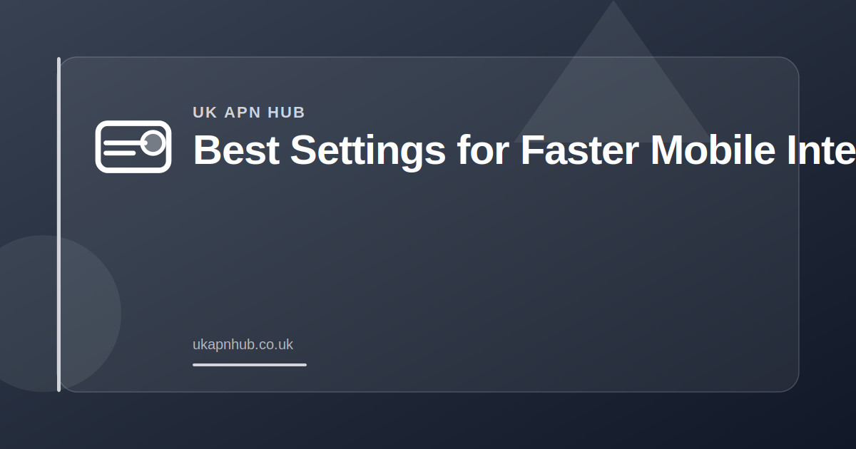Best Settings for Faster Mobile Internet — UK APN Hub guide