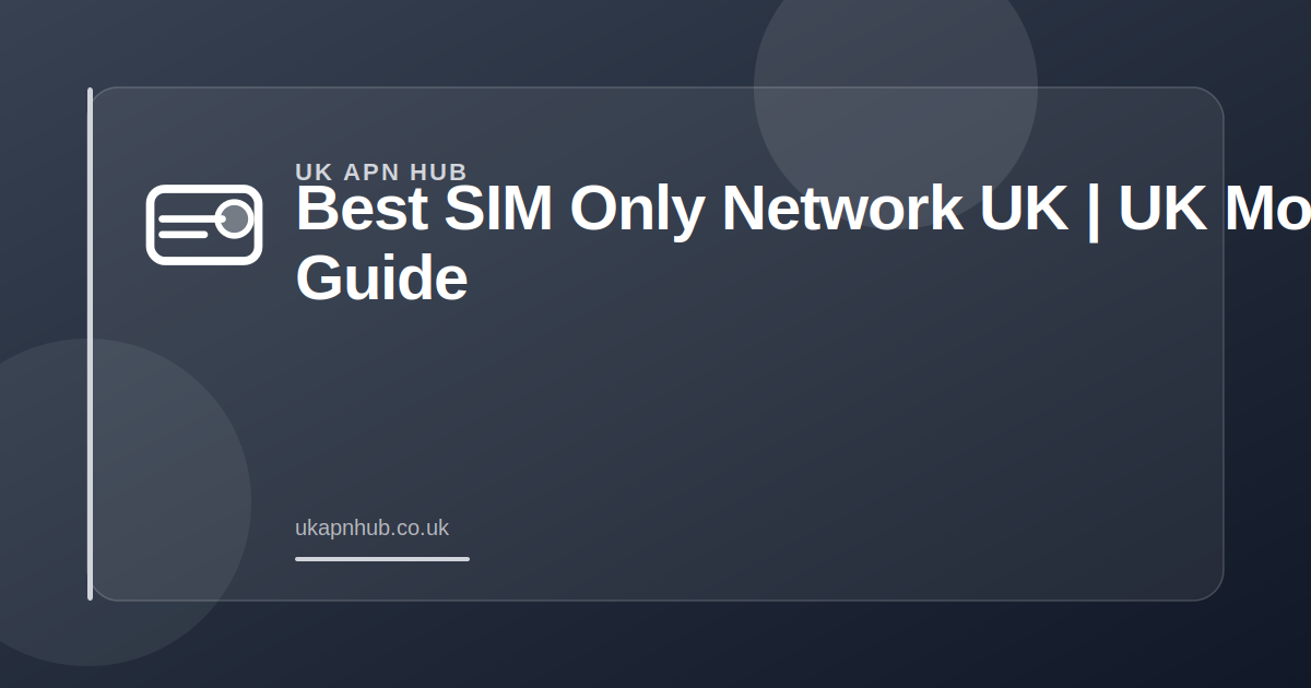Best SIM Only Network UK | UK Mobile Guide — UK APN Hub guide