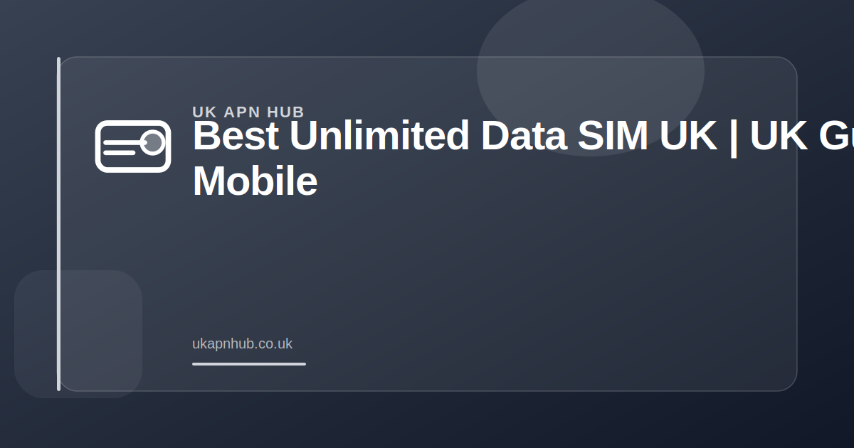 Best Unlimited Data SIM UK | UK Mobile Guide — UK APN Hub guide