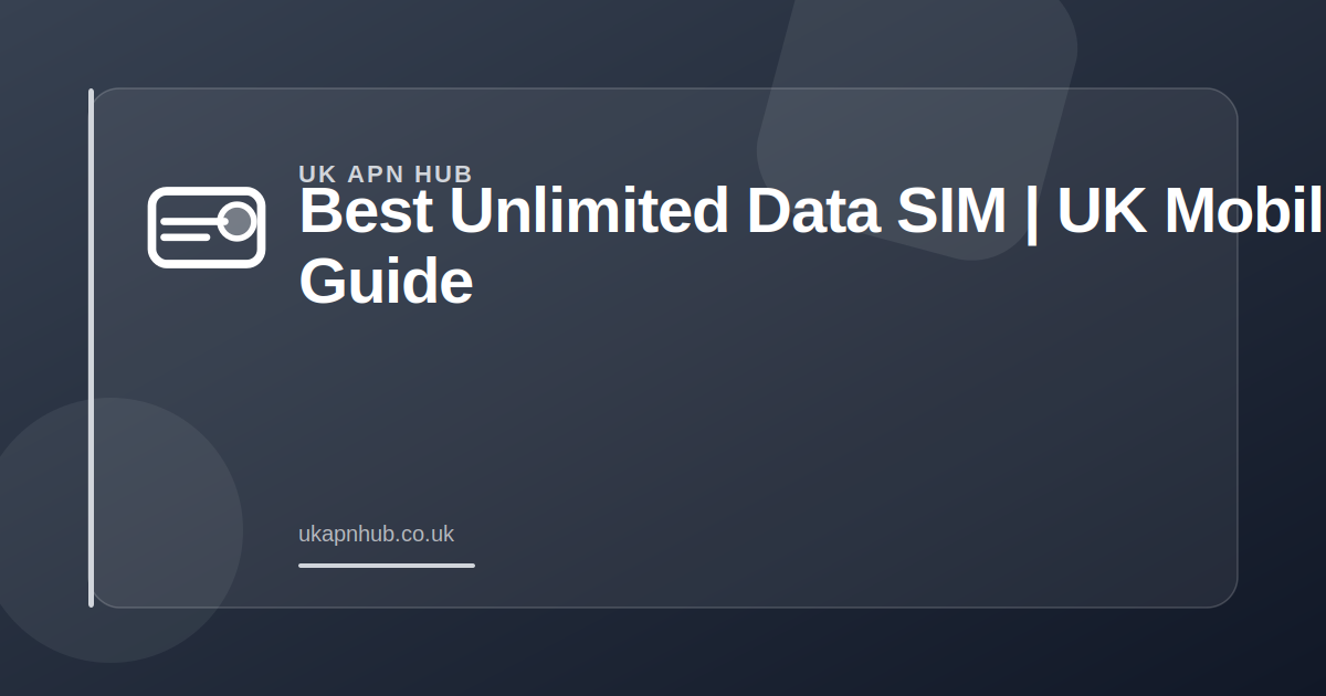 Best Unlimited Data SIM | UK Mobile Guide — UK APN Hub guide