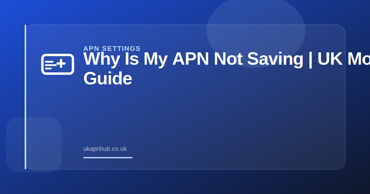 Why Is My APN Not Saving | UK Mobile Guide — UK APN Hub guide
