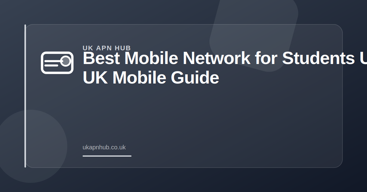 Best Mobile Network for Students UK | UK Mobile Guide — UK APN Hub guide