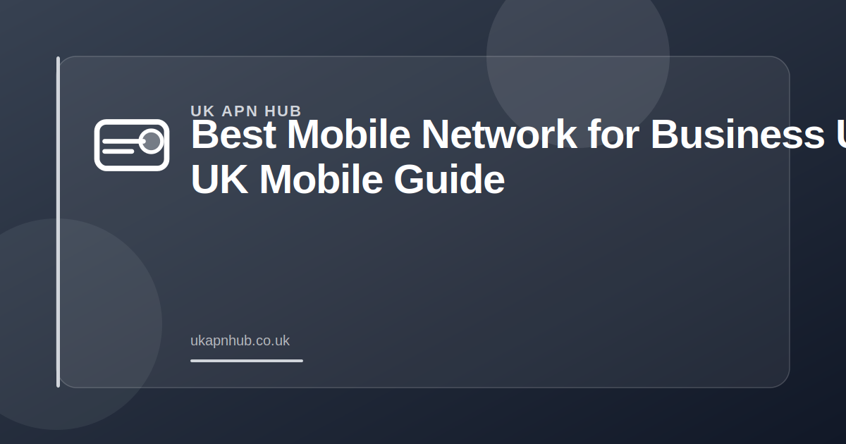Best Mobile Network for Business UK | UK Mobile Guide — UK APN Hub guide
