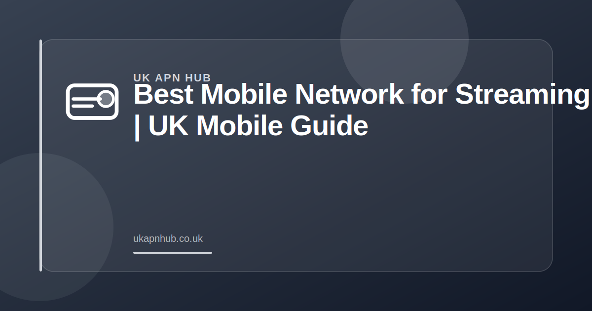 Best Mobile Network for Streaming UK | UK Mobile Guide — UK APN Hub guide