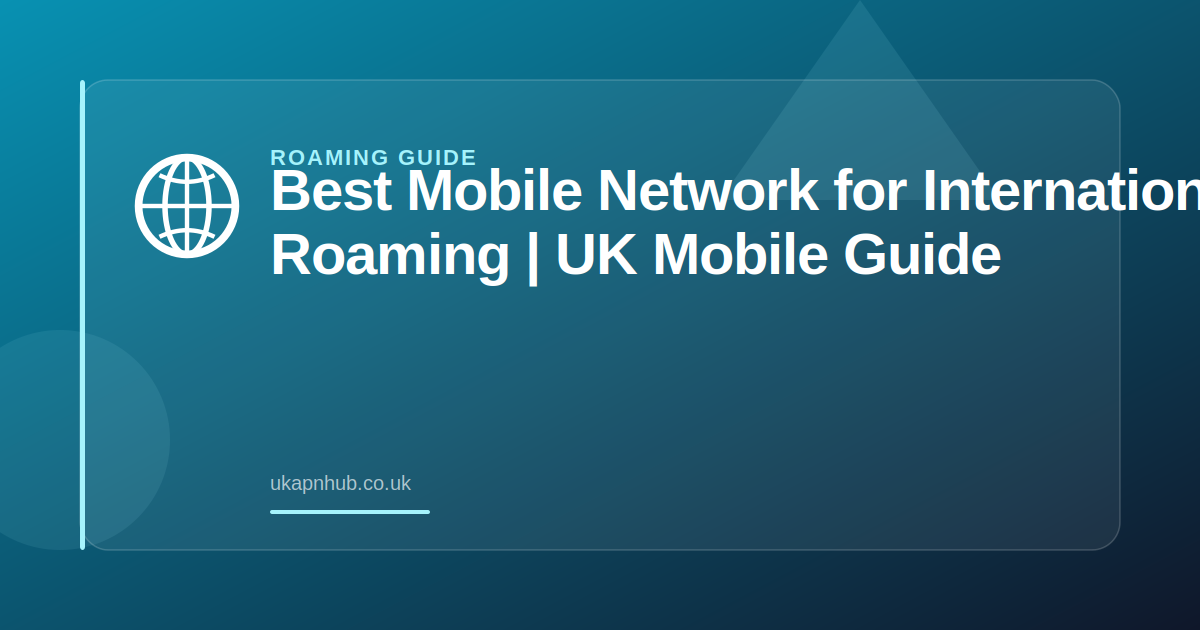 Best Mobile Network for International Roaming | UK Mobile Guide — UK APN Hub guide